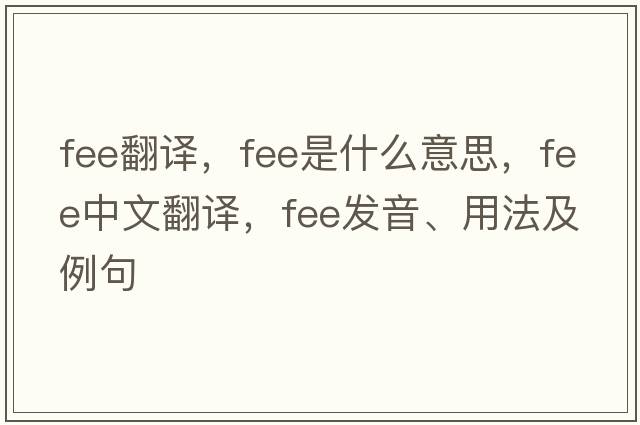 fee翻譯，fee是什么意思，fee中文翻譯，fee發(fā)音、用法及例句