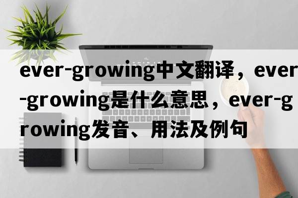ever-growing中文翻譯，ever-growing是什么意思，ever-growing發(fā)音、用法及例句
