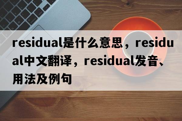 residual是什么意思，residual中文翻譯，residual發(fā)音、用法及例句