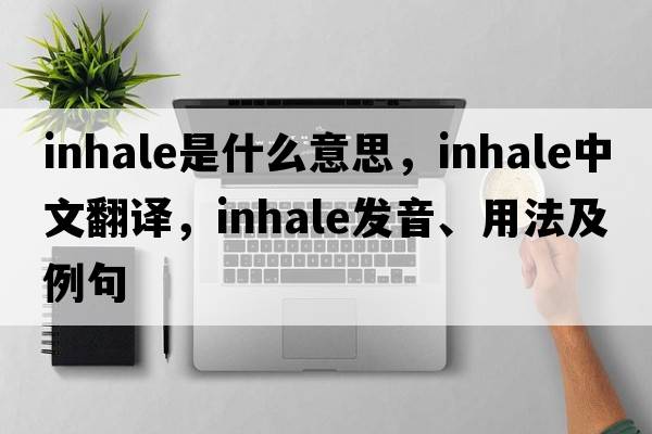 inhale是什么意思，inhale中文翻譯，inhale發(fā)音、用法及例句