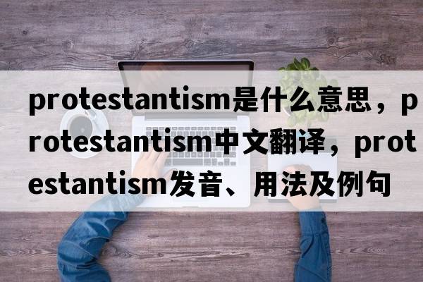 Protestantism是什么意思，Protestantism中文翻譯，Protestantism發(fā)音、用法及例句