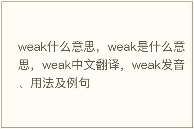weak什么意思，weak是什么意思，weak中文翻譯，weak發(fā)音、用法及例句