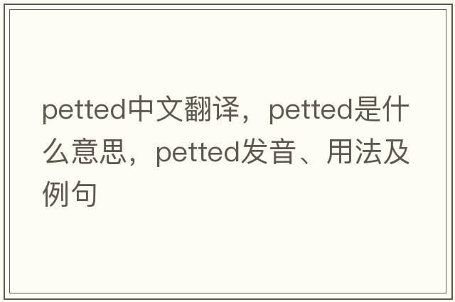 petted中文翻譯，petted是什么意思，petted發(fā)音、用法及例句