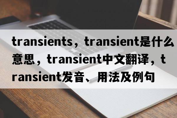 transients，transient是什么意思，transient中文翻譯，transient發(fā)音、用法及例句