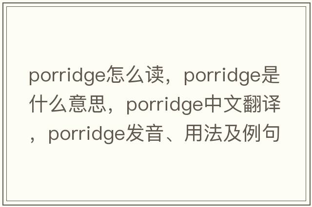 porridge怎么讀，porridge是什么意思，porridge中文翻譯，porridge發(fā)音、用法及例句