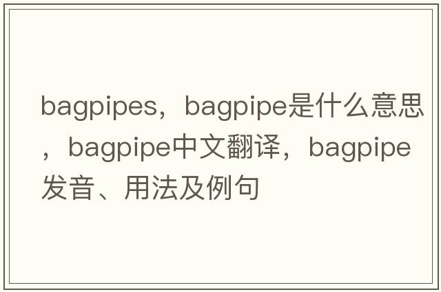 bagpipes，bagpipe是什么意思，bagpipe中文翻譯，bagpipe發(fā)音、用法及例句