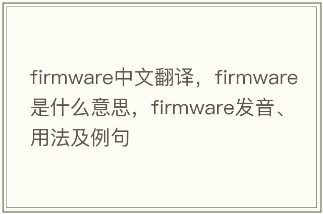 firmware中文翻譯，firmware是什么意思，firmware發(fā)音、用法及例句