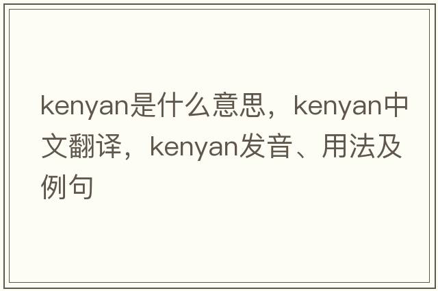 kenyan是什么意思，kenyan中文翻譯，kenyan發(fā)音、用法及例句