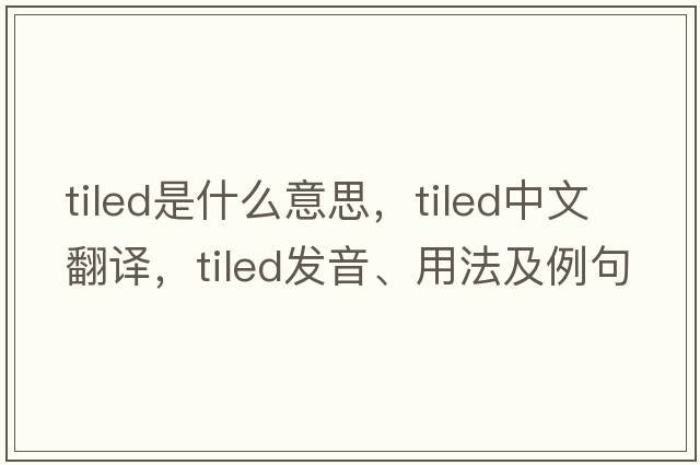 tiled是什么意思，tiled中文翻譯，tiled發(fā)音、用法及例句