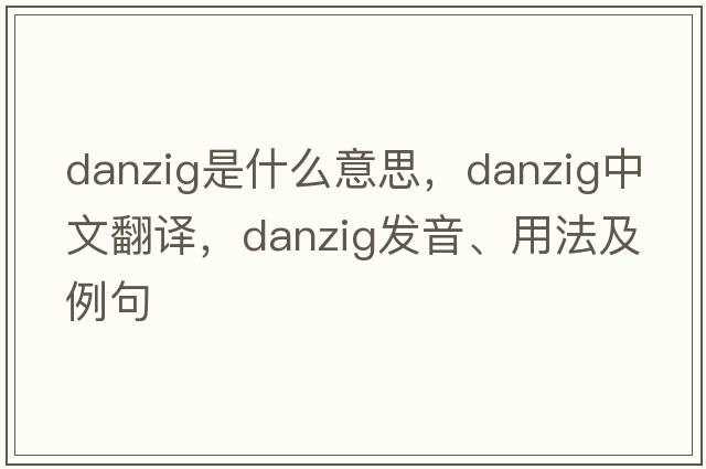 danzig是什么意思，danzig中文翻譯，danzig發(fā)音、用法及例句