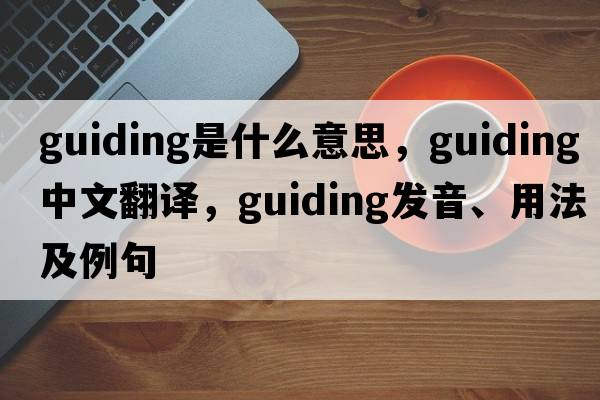 guiding是什么意思，guiding中文翻譯，guiding發(fā)音、用法及例句