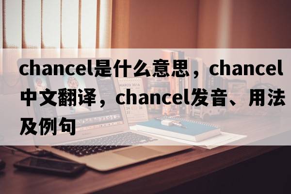 chancel是什么意思，chancel中文翻譯，chancel發(fā)音、用法及例句