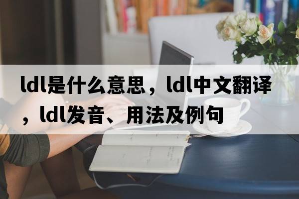 LDL是什么意思，LDL中文翻譯，LDL發(fā)音、用法及例句