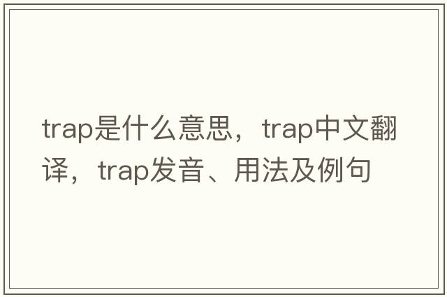 trap是什么意思，trap中文翻譯，trap發(fā)音、用法及例句