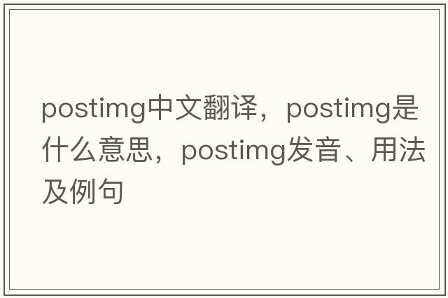 postimg中文翻譯，postimg是什么意思，postimg發(fā)音、用法及例句