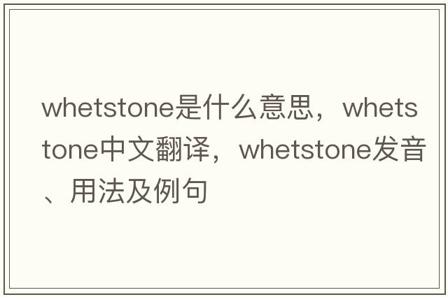whetstone是什么意思，whetstone中文翻譯，whetstone發(fā)音、用法及例句