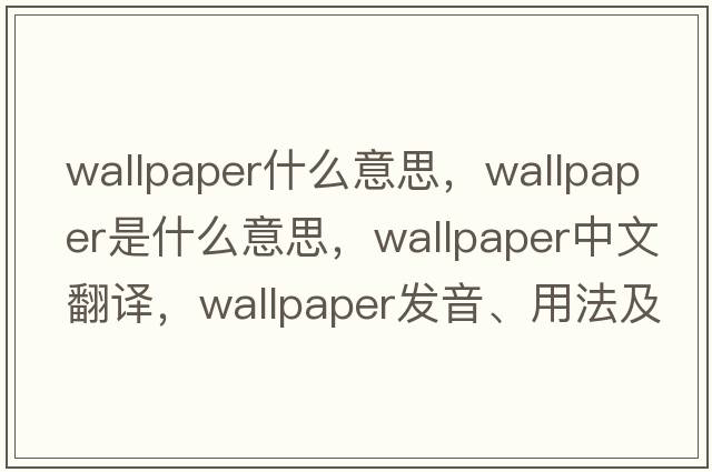 wallpaper什么意思，wallpaper是什么意思，wallpaper中文翻譯，wallpaper發(fā)音、用法及例句