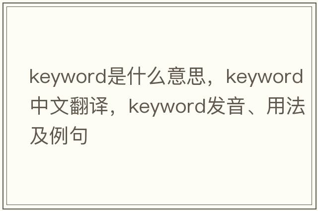 keyword是什么意思，keyword中文翻譯，keyword發(fā)音、用法及例句