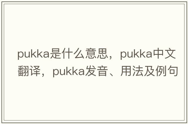 pukka是什么意思，pukka中文翻譯，pukka發(fā)音、用法及例句