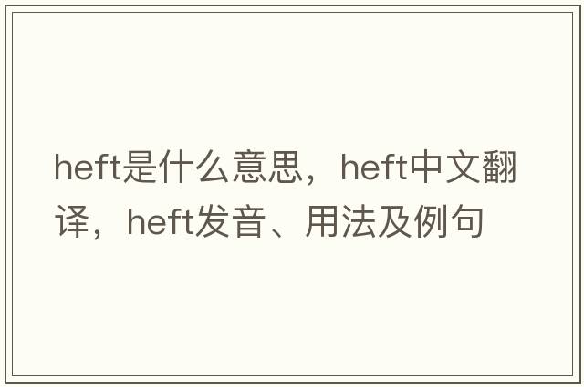 heft是什么意思，heft中文翻譯，heft發(fā)音、用法及例句