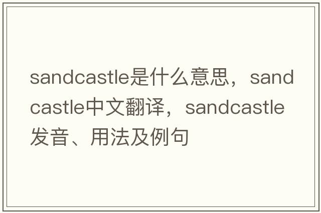 sandcastle是什么意思，sandcastle中文翻譯，sandcastle發(fā)音、用法及例句