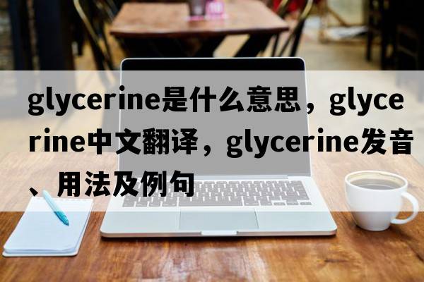 glycerine是什么意思，glycerine中文翻譯，glycerine發(fā)音、用法及例句