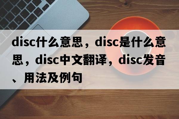 disc什么意思，disc是什么意思，disc中文翻譯，disc發(fā)音、用法及例句