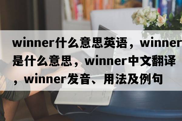 winner什么意思英語，winner是什么意思，winner中文翻譯，winner發(fā)音、用法及例句