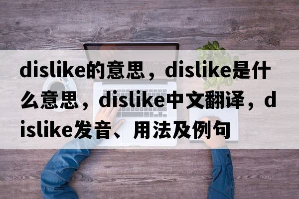 dislike的意思，dislike是什么意思，dislike中文翻譯，dislike發(fā)音、用法及例句