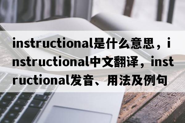 instructional是什么意思，instructional中文翻譯，instructional發(fā)音、用法及例句