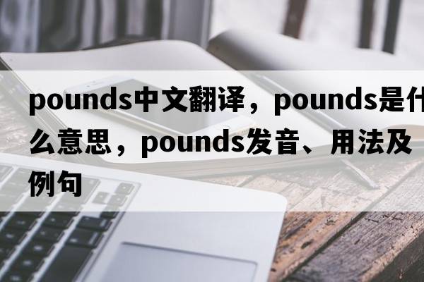 pounds中文翻譯，pounds是什么意思，pounds發(fā)音、用法及例句