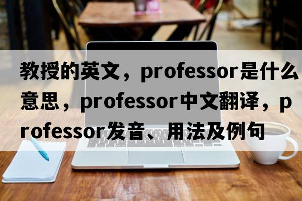 教授的英文，professor是什么意思，professor中文翻譯，professor發(fā)音、用法及例句