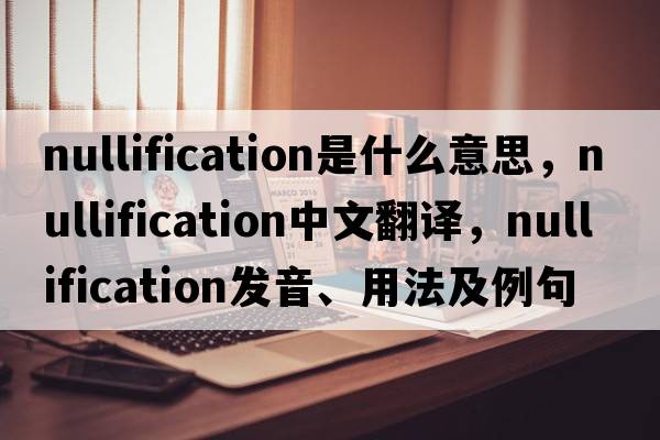 nullification是什么意思，nullification中文翻譯，nullification發(fā)音、用法及例句