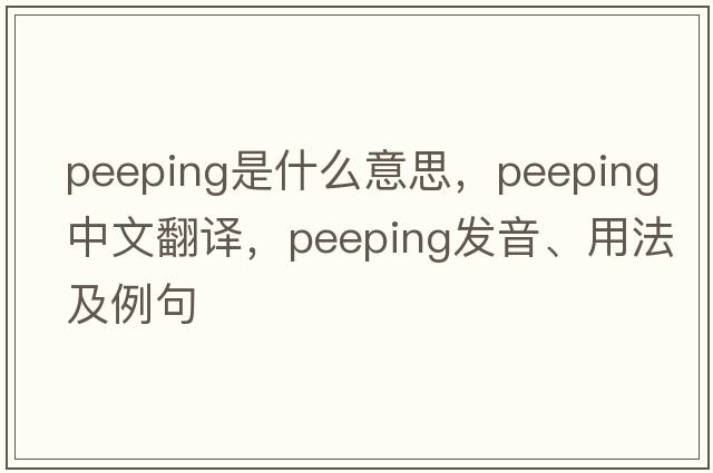 peeping是什么意思，peeping中文翻譯，peeping發(fā)音、用法及例句