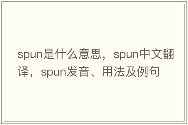 spun是什么意思，spun中文翻譯，spun發(fā)音、用法及例句