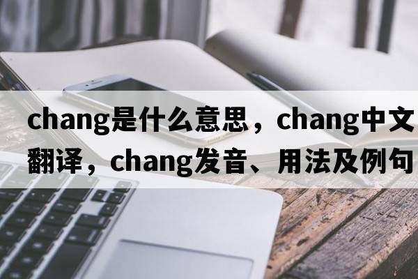 chang是什么意思，chang中文翻譯，chang發(fā)音、用法及例句