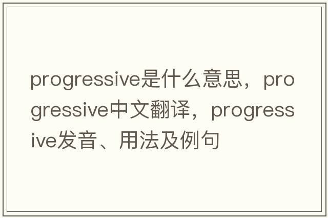 progressive是什么意思，progressive中文翻譯，progressive發(fā)音、用法及例句