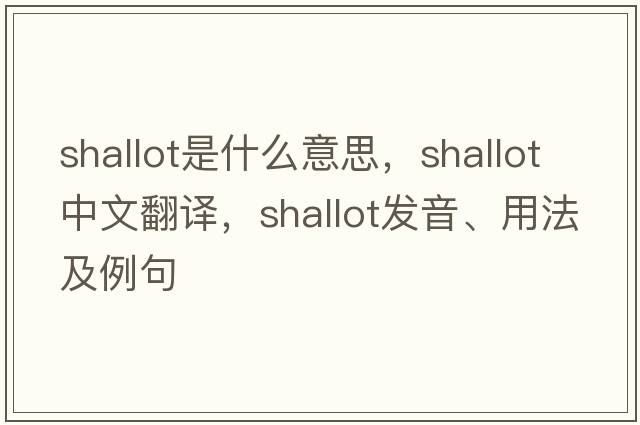 shallot是什么意思，shallot中文翻譯，shallot發(fā)音、用法及例句