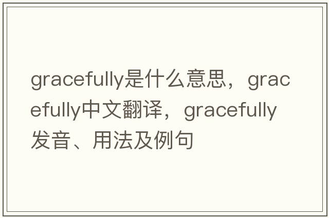 gracefully是什么意思，gracefully中文翻譯，gracefully發(fā)音、用法及例句