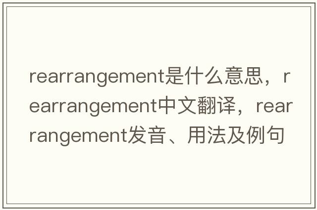 rearrangement是什么意思，rearrangement中文翻譯，rearrangement發(fā)音、用法及例句