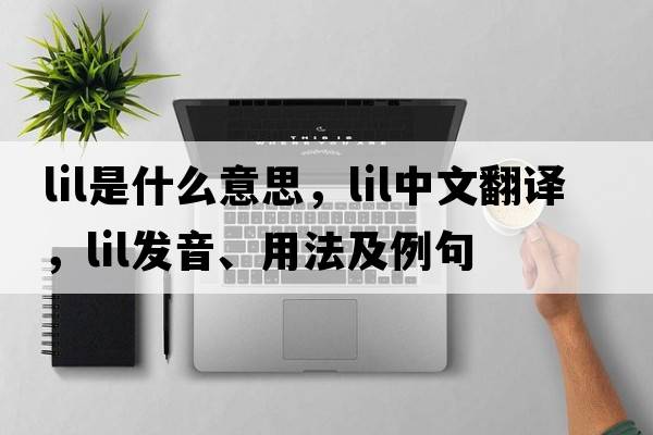 lil是什么意思，lil中文翻譯，lil發(fā)音、用法及例句