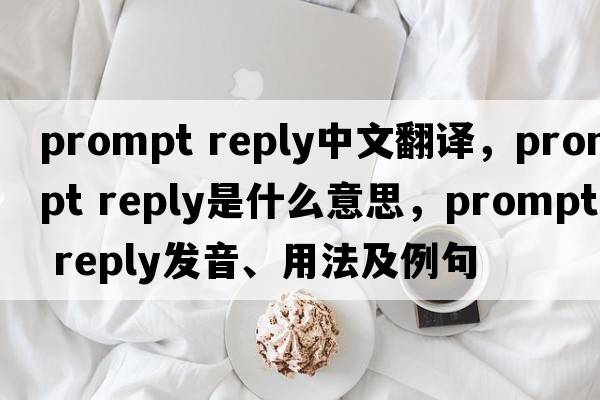 prompt reply中文翻譯，prompt reply是什么意思，prompt reply發(fā)音、用法及例句