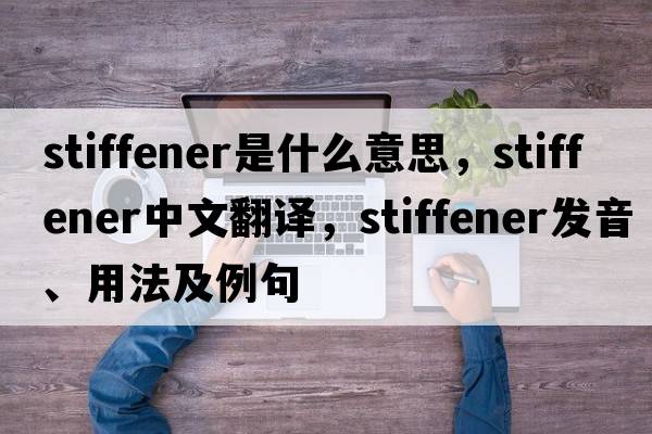 stiffener是什么意思，stiffener中文翻譯，stiffener發(fā)音、用法及例句