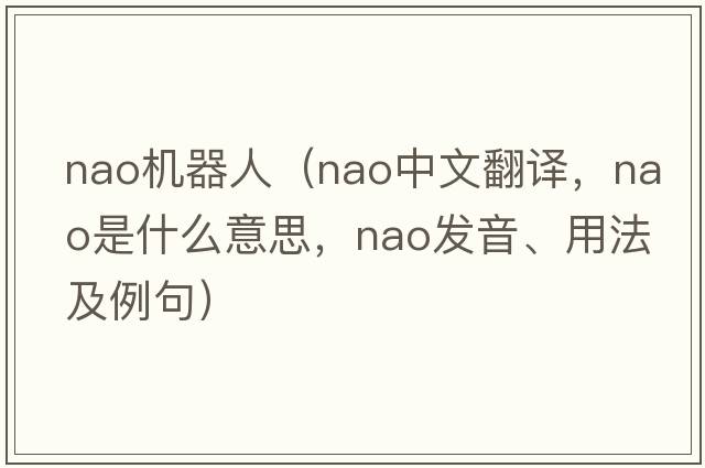 nao機(jī)器人（Nao中文翻譯，Nao是什么意思，Nao發(fā)音、用法及例句）