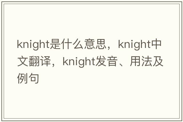 knight是什么意思，knight中文翻譯，knight發(fā)音、用法及例句
