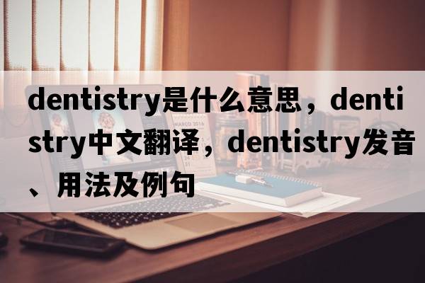 dentistry是什么意思，dentistry中文翻譯，dentistry發(fā)音、用法及例句