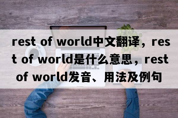 rest of world中文翻譯，rest of world是什么意思，rest of world發(fā)音、用法及例句