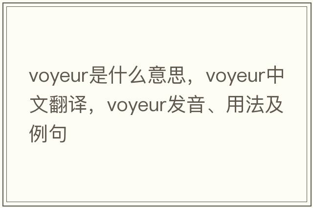voyeur是什么意思，voyeur中文翻譯，voyeur發(fā)音、用法及例句