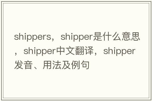 shippers，shipper是什么意思，shipper中文翻譯，shipper發(fā)音、用法及例句