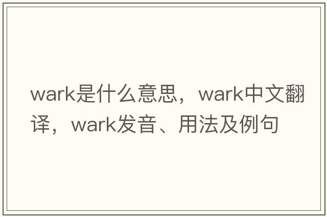 Wark是什么意思，Wark中文翻譯，Wark發(fā)音、用法及例句